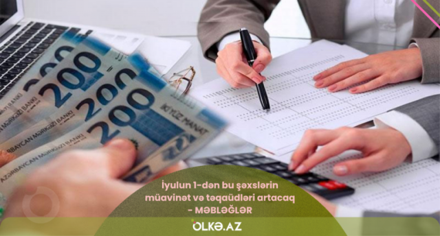 İyulun 1-dən bu şəxslərin müavinət və təqaüdləri artacaq - MƏBLƏĞLƏR